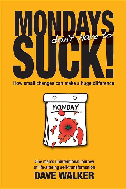 Mondays Dont Have to Suck!: How Small Changes Can Make a Huge Difference (Paperback)