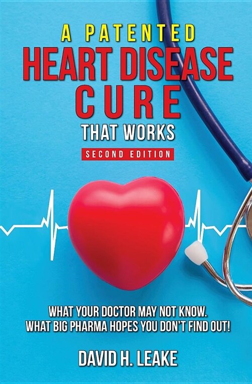 A (Patented) Heart Disease Cure That Works!: What Your Doctor May Not Know. What Big Pharma Hopes You Dont Find Out. (Paperback, 2, Edition)