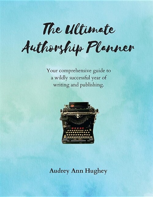 The Ultimate Authorship Planner: Your Comprehensive Guide to a Wildly Successful Year of Writing and Publishing (Paperback)