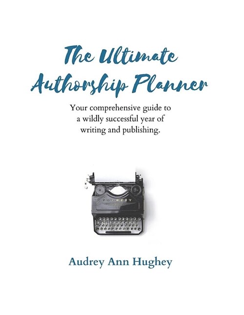 The Ultimate Authorship Planner: Your Comprehensive Guide to a Wildly Successful Year of Writing and Publishing (Paperback)