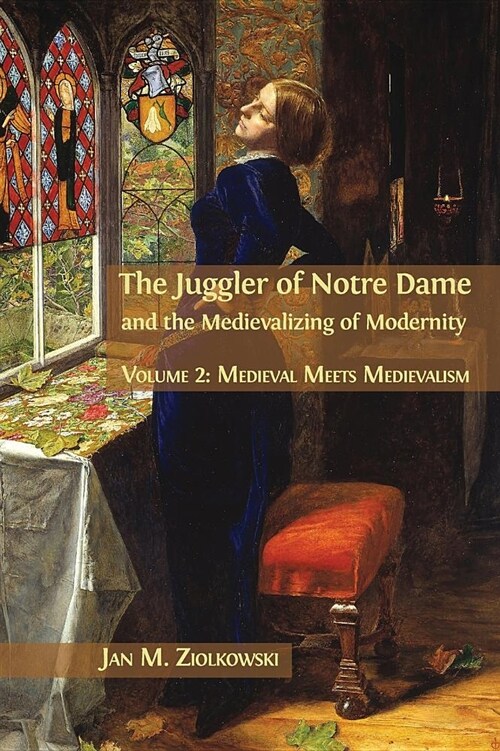 The Juggler of Notre Dame and the Medievalizing of Modernity: Volume 2: Medieval Meets Medievalism (Hardcover)