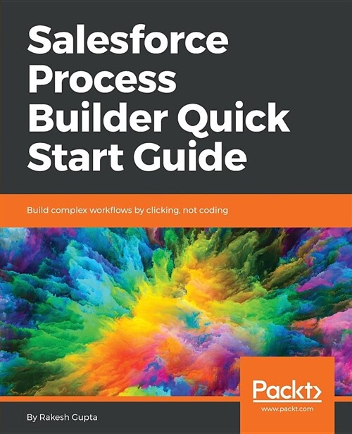 Salesforce Process Builder Quick Start Guide : Build complex workflows by clicking, not coding (Paperback)
