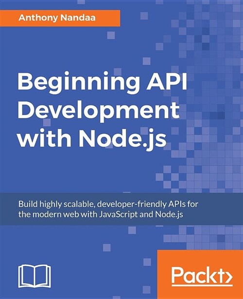 Beginning API Development with Node.js : Build highly scalable, developer-friendly APIs for the modern web with JavaScript and Node.js (Paperback)