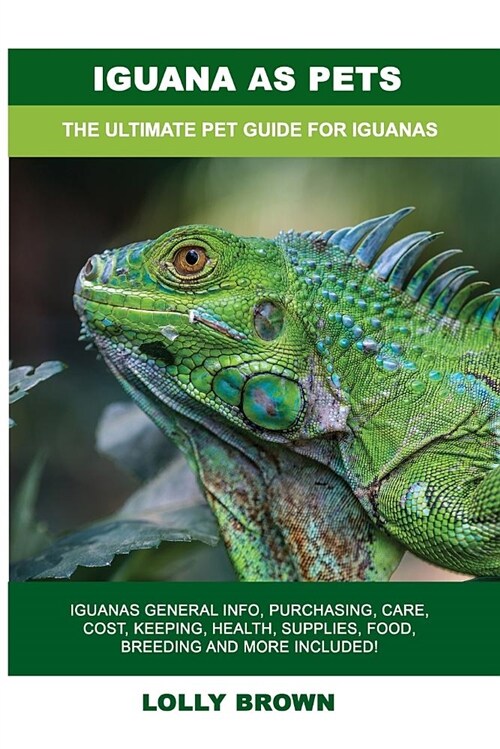 Iguana as Pets: Iguanas General Info, Purchasing, Care, Cost, Keeping, Health, Supplies, Food, Breeding and More Included! the Ultimat (Paperback)