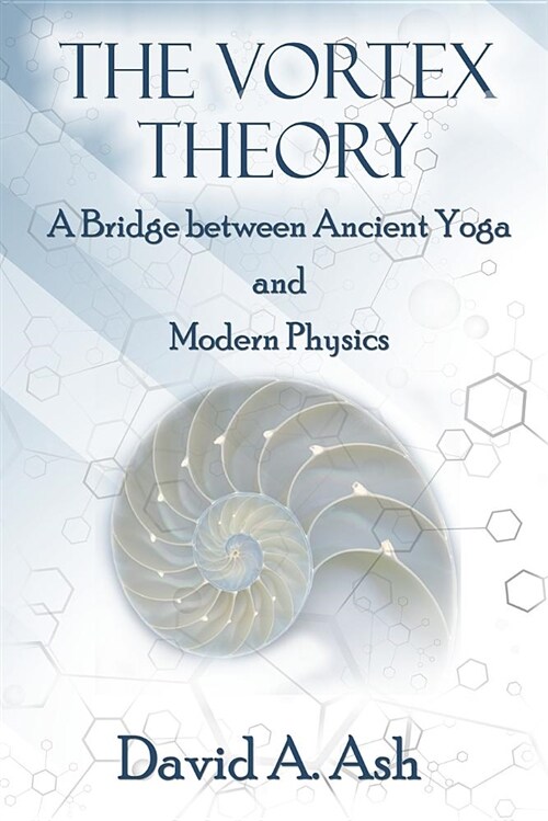 The Vortex Theory: A Bridge Between Ancient Yoga and Modern Physics (Paperback)