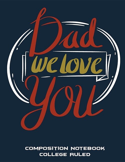 Dad We Love You: Composition Notebook College Ruled: Fathers Day Gifts, Daily Journal, College Ruled 120 Pages Large Print 8.5 X 11 (Paperback)