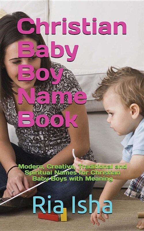 Christian Baby Boy Name Book: Modern, Creative, Traditional and Spiritual Names for Christian Baby Boys with Meaning (Paperback)