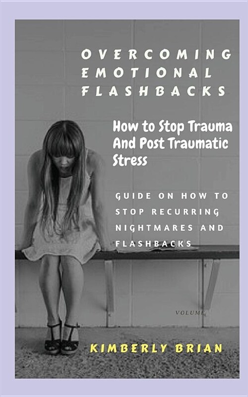 Overcoming Emotional Flashbacks: How to Stop Trauma and Post Traumatic Stress (Stop Recurring Nightmares and Flashbacks) (Paperback)