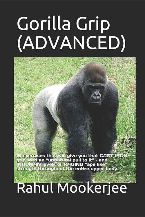 Gorilla Grip (ADVANCED): 15 exercises that will give you that CAST IRON grip with an unnatural pull to it - and INHUMAN levels of RAGING ape li (Paperback)