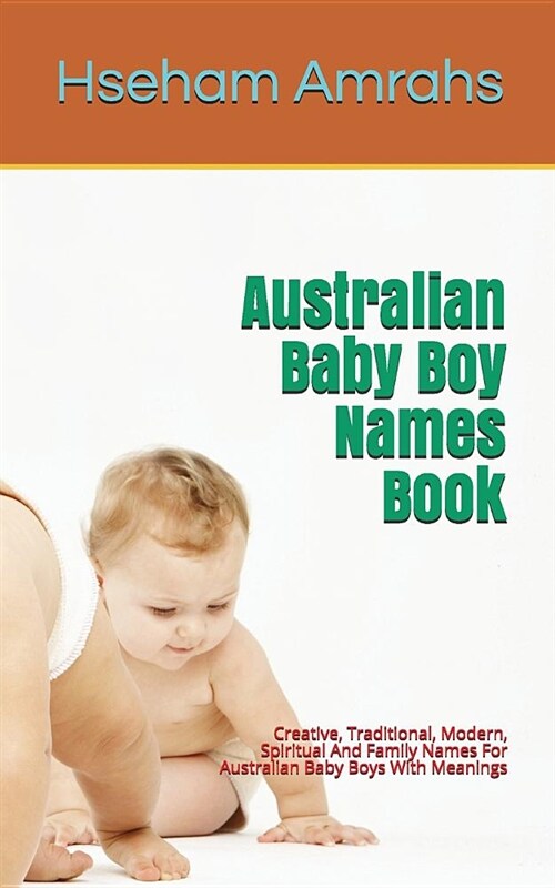 Australian Baby Boy Names Book: Creative, Traditional, Modern, Spiritual and Family Names for Australian Baby Boys with Meanings (Paperback)