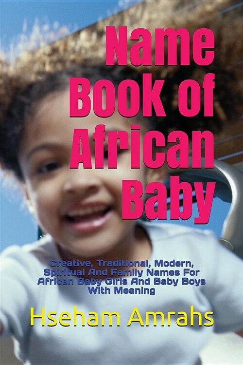 Name Book of African Baby: Creative, Traditional, Modern, Spiritual and Family Names for African Baby Girls and Baby Boys with Meaning (Paperback)