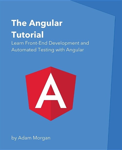 The Angular Tutorial: Learn Front-End Development and Automated Testing with Angular (Paperback)