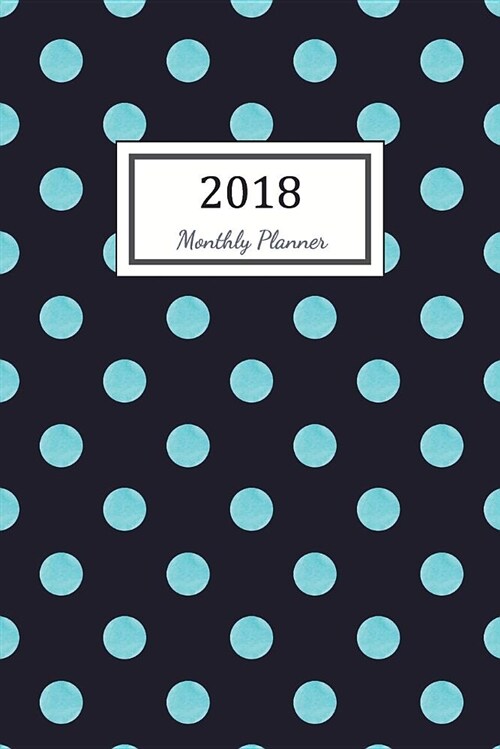 2018 Monthly Planner: 2018 Planner Weekly and Monthly: 365 Day 52 Week - Daily Weekly and Monthly Academic Calendar - Agenda Schedule Organi (Paperback)