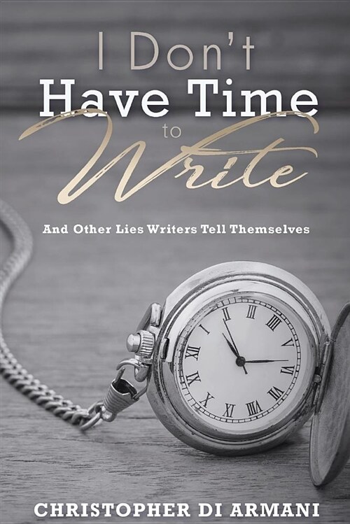 I Dont Have Time to Write and Other Lies Writers Tell Themselves (Paperback)