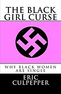The Black Girl Curse: The Raw Truth about How Black Women Evolved Into Throwaway Women. (Paperback)