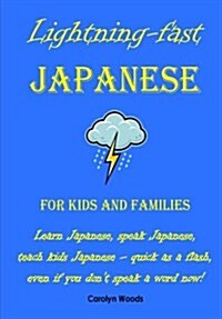 Lightning-Fast Japanese for Kids and Families: Learn Japanese, Speak Japanese, Teach Kids Japanese - Quick as a Flash, Even If You Dont Speak a Word  (Paperback)