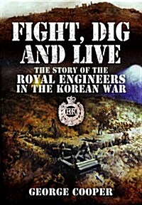 Fight, Dig and Live : The Story of the Royal Engineers in the Korean War (Hardcover)