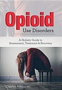 Opioid Use Disorder: A Holistic Guide to Assessment, Treatment, and Recovery (Paperback)