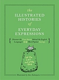 The Illustrated Histories of Everyday Expressions: Discover the True Stories Behind the English Languages 64 Most Popular Idioms (Etymology Book, His (Hardcover)