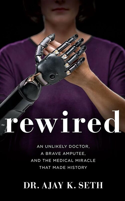Rewired: An Unlikely Doctor, a Brave Amputee, and the Medical Miracle That Made History (Audio CD)