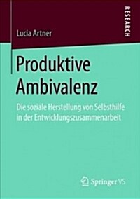 Produktive Ambivalenz: Die Soziale Herstellung Von Selbsthilfe in Der Entwicklungszusammenarbeit (Paperback, 1. Aufl. 2018)