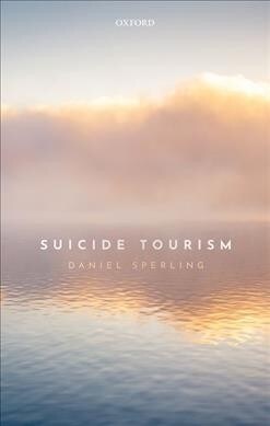 Suicide Tourism : Understanding the Legal, Philosophical, and Socio-Political Dimensions (Hardcover)