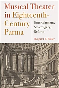 Musical Theater in Eighteenth-Century Parma: Entertainment, Sovereignty, Reform (Hardcover)