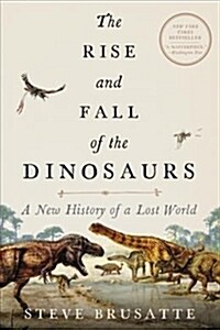 The Rise and Fall of the Dinosaurs: A New History of Their Lost World (Paperback)