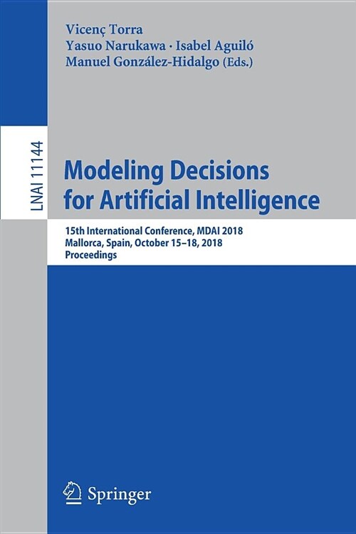 Modeling Decisions for Artificial Intelligence: 15th International Conference, Mdai 2018, Mallorca, Spain, October 15-18, 2018, Proceedings (Paperback, 2018)