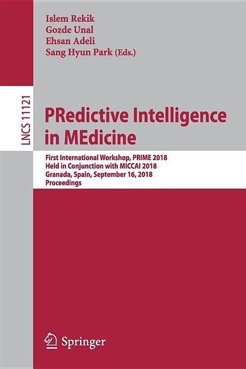 Predictive Intelligence in Medicine: First International Workshop, Prime 2018, Held in Conjunction with Miccai 2018, Granada, Spain, September 16, 201 (Paperback, 2018)