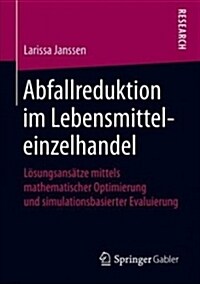 Abfallreduktion Im Lebensmitteleinzelhandel: L?ungsans?ze Mittels Mathematischer Optimierung Und Simulationsbasierter Evaluierung (Paperback, 1. Aufl. 2018)