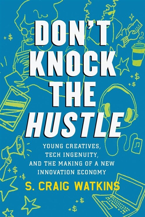 Dont Knock the Hustle: Young Creatives, Tech Ingenuity, and the Making of a New Innovation Economy (Hardcover)