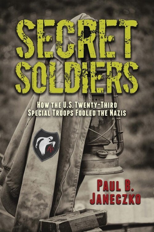 Secret Soldiers: How the U.S. Twenty-Third Special Troops Fooled the Nazis (Hardcover)