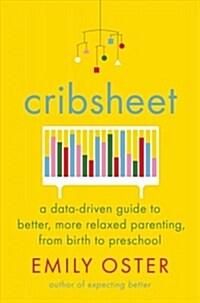 Cribsheet: A Data-Driven Guide to Better, More Relaxed Parenting, from Birth to Preschool (Hardcover)