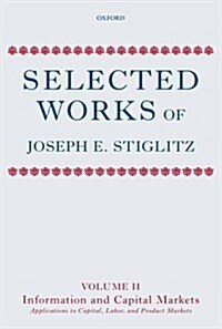 Selected Works of Joseph E. Stiglitz : Volume II: Information and Economic Analysis: Applications to Capital, Labor, and Product Markets (Hardcover)