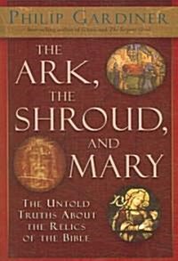 The Ark, the Shroud, and Mary: The Untold Truths about the Relics of the Bible (Paperback)