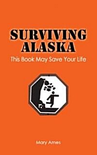 Surviving Alaska: This Book May Save Your Life (Paperback)