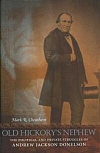 Old Hickorys Nephew: The Political and Private Struggles of Andrew Jackson Donelson (Hardcover)