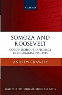 Somoza and Roosevelt : Good Neighbour Diplomacy in Nicaragua, 1933-1945 (Hardcover)