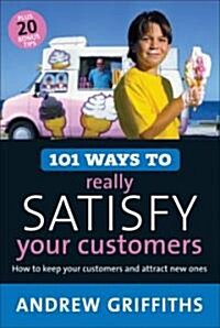 101 Ways to Really Satisfy Your Customers: How to Keep Your Customers and Attract New Ones (Paperback)