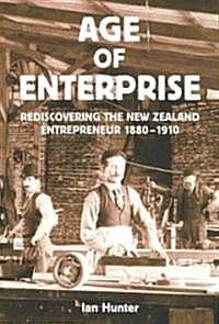 Age of Enterprise: Discovering the New Zealand Entrepreneur 1880-1910 (Paperback)