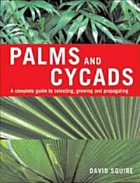 Palms and Cycads: A Complete Guide to Selecting, Growing and Propagating (Hardcover)