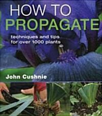 How to Propagate: Techniques and Tips for Over 1,000 Plants (Hardcover)