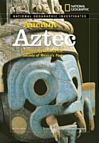 National Geographic Investigates: Ancient Aztec: Archaeology Unlocks the Secrets of Mexicos Past (Library Binding)
