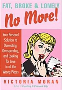 Fat, Broke & Lonely No More: Your Personal Solution to Overeating, Overspending, and Looking for Love in All the Wrong Places (Hardcover)
