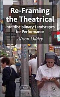Re-framing the Theatrical : Interdisciplinary Landscapes for Performance (Hardcover)