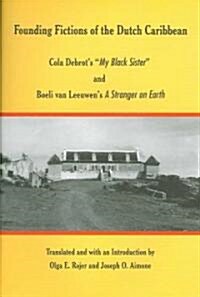 Founding Fictions of the Dutch Caribbean: Cola Debrots 첤y Black Sister?and Boeli Van Leeuwens a Stranger on Earth (Paperback)