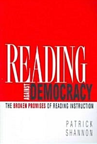 Reading Against Democracy: The Broken Promises of Reading Instruction (Paperback)