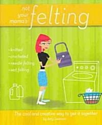 Not Your Mamas Felting : The Cool and Creative Way to Get it Together (Paperback)