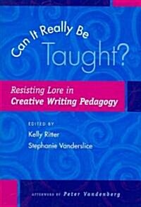 Can It Really Be Taught?: Resisting Lore in Creative Writing Pedagogy (Paperback)
